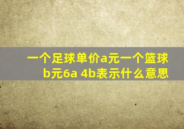 一个足球单价a元一个篮球b元6a 4b表示什么意思